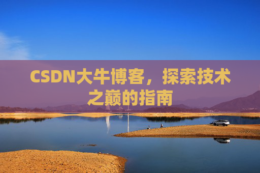 CSDN大牛博客,探索技术之巅的指南